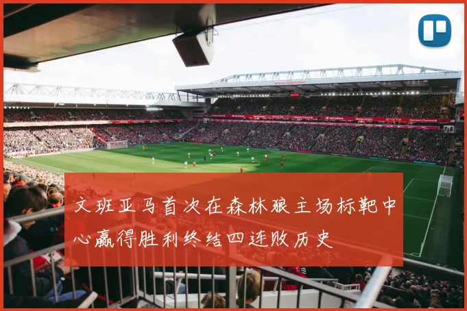 文班亚马首次在森林狼主场标靶中心赢得胜利终结四连败历史