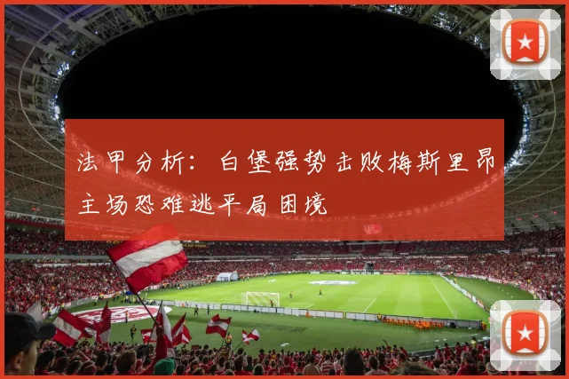 法甲分析：白堡强势击败梅斯里昂主场恐难逃平局困境