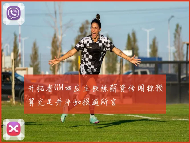 开拓者GM回应主教练薪资传闻称预算充足并非如报道所言