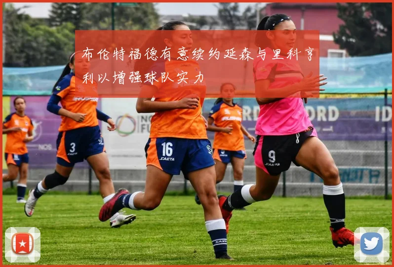 布伦特福德有意续约延森与里科亨利以增强球队实力
