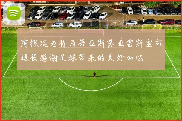 阿根廷老将马蒂亚斯苏亚雷斯宣布退役感谢足球带来的美好回忆