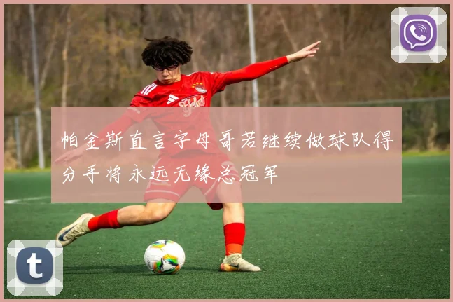 帕金斯直言字母哥若继续做球队得分手将永远无缘总冠军