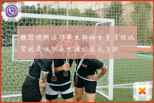 赖因德斯谈邓弗里斯转会皇马称祝贺这是他职业生涯的巨大飞跃