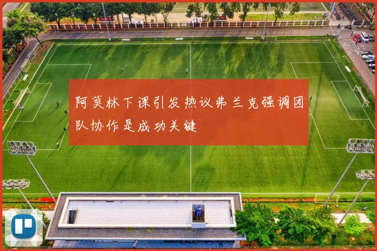 阿莫林下课引发热议弗兰克强调团队协作是成功关键